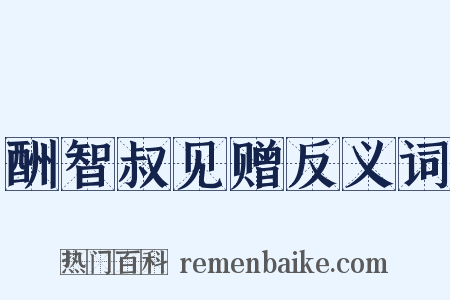 酬智叔见赠反义词是什么意思的图片